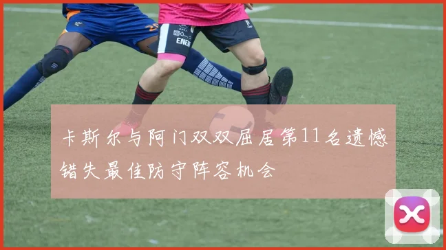 卡斯尔与阿门双双屈居第11名遗憾错失最佳防守阵容机会