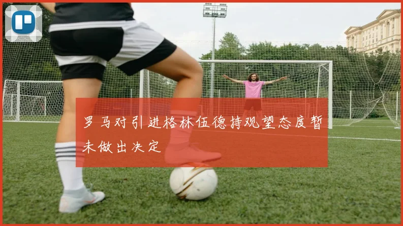 罗马对引进格林伍德持观望态度暂未做出决定