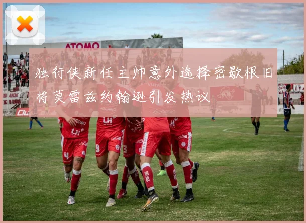 独行侠新任主帅意外选择密歇根旧将莫雷兹约翰逊引发热议