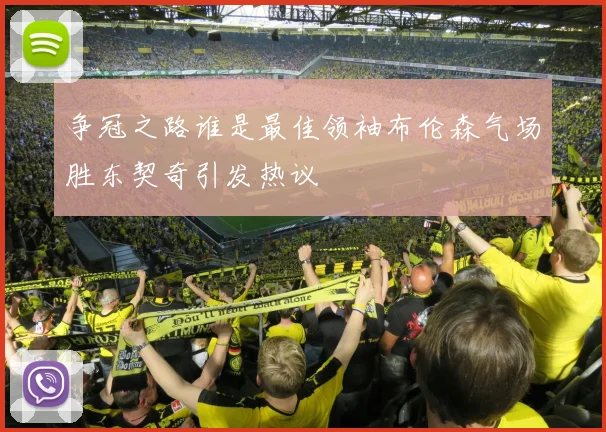 争冠之路谁是最佳领袖布伦森气场胜东契奇引发热议