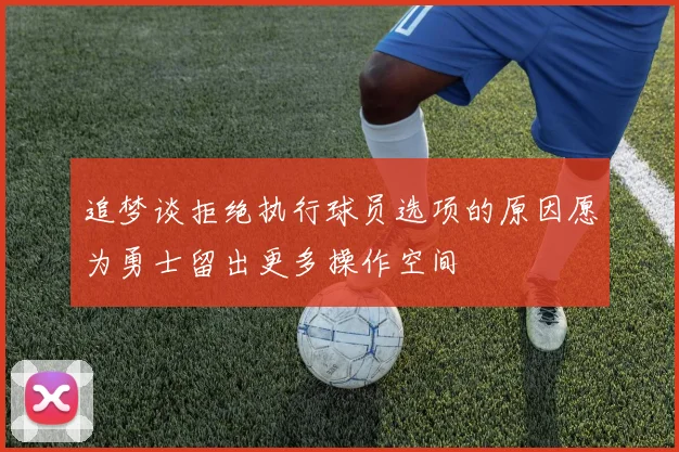 追梦谈拒绝执行球员选项的原因愿为勇士留出更多操作空间