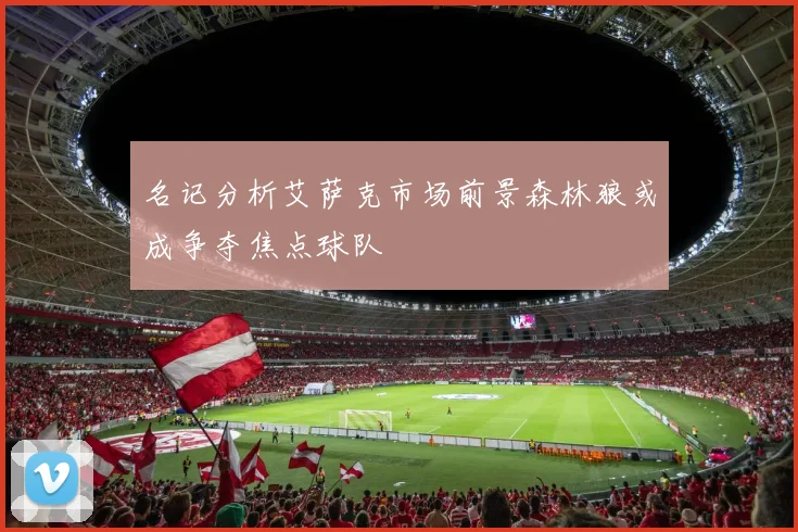 名记分析艾萨克市场前景森林狼或成争夺焦点球队