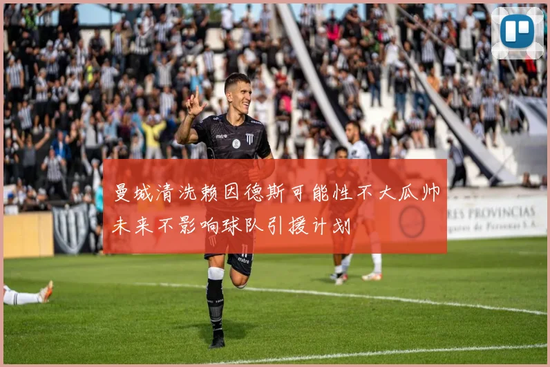 曼城清洗赖因德斯可能性不大瓜帅未来不影响球队引援计划
