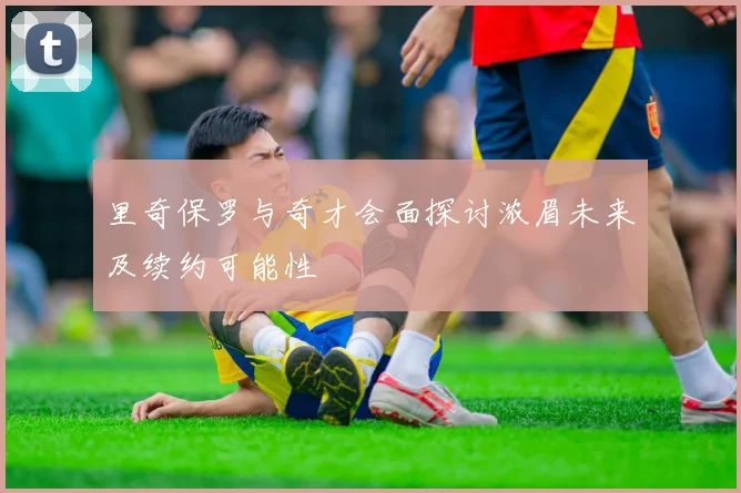 里奇保罗与奇才会面探讨浓眉未来及续约可能性