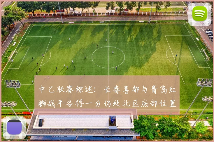 中乙联赛综述：长春喜都与青岛红狮战平各得一分仍处北区底部位置
