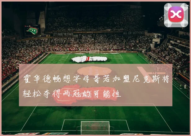 霍华德畅想字母哥若加盟尼克斯将轻松夺得两冠的可能性