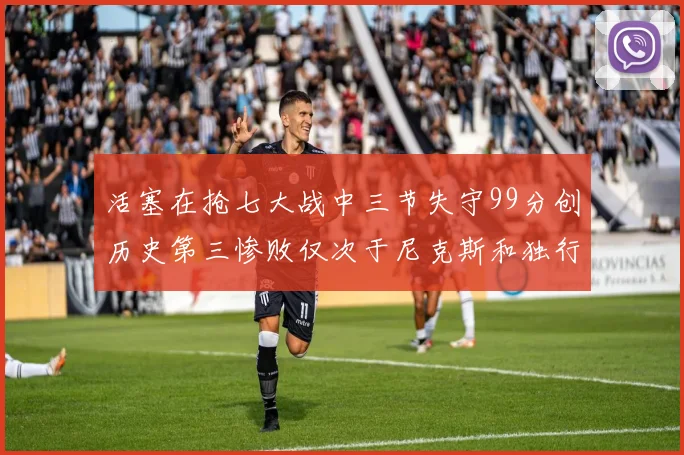 活塞在抢七大战中三节失守99分创历史第三惨败仅次于尼克斯和独行侠