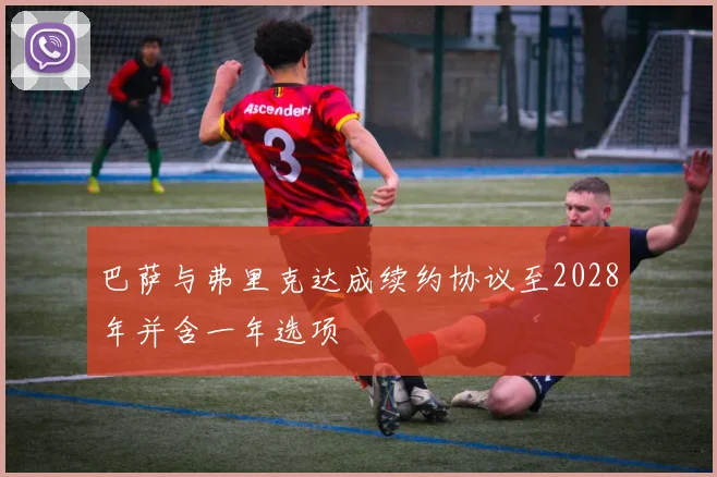 巴萨与弗里克达成续约协议至2028年并含一年选项