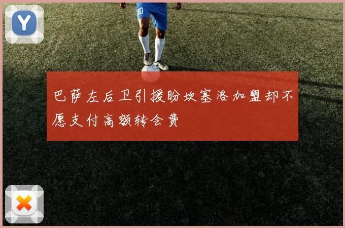 巴萨左后卫引援盼坎塞洛加盟却不愿支付高额转会费